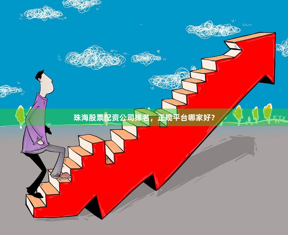 珠海股票配资公司排名，正规平台哪家好？