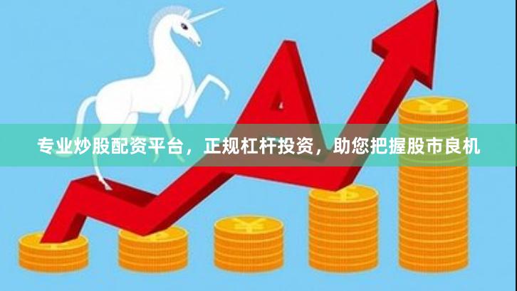 专业炒股配资平台，正规杠杆投资，助您把握股市良机