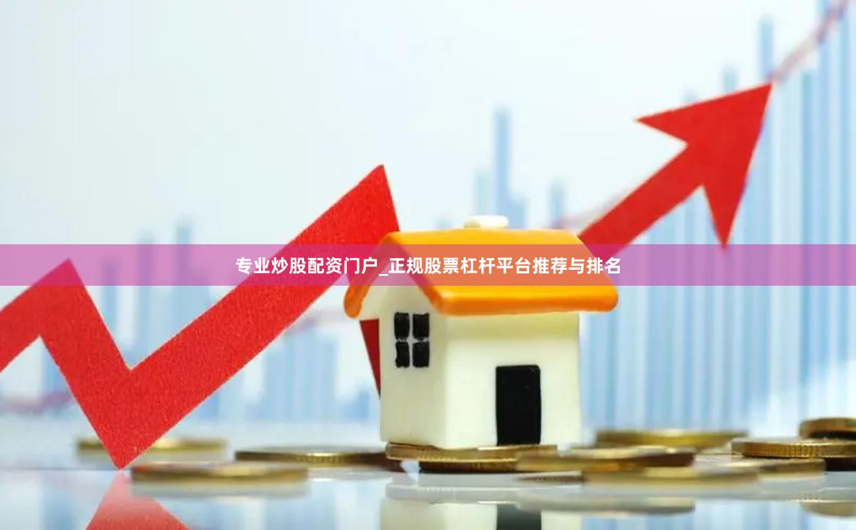 专业炒股配资门户_正规股票杠杆平台推荐与排名