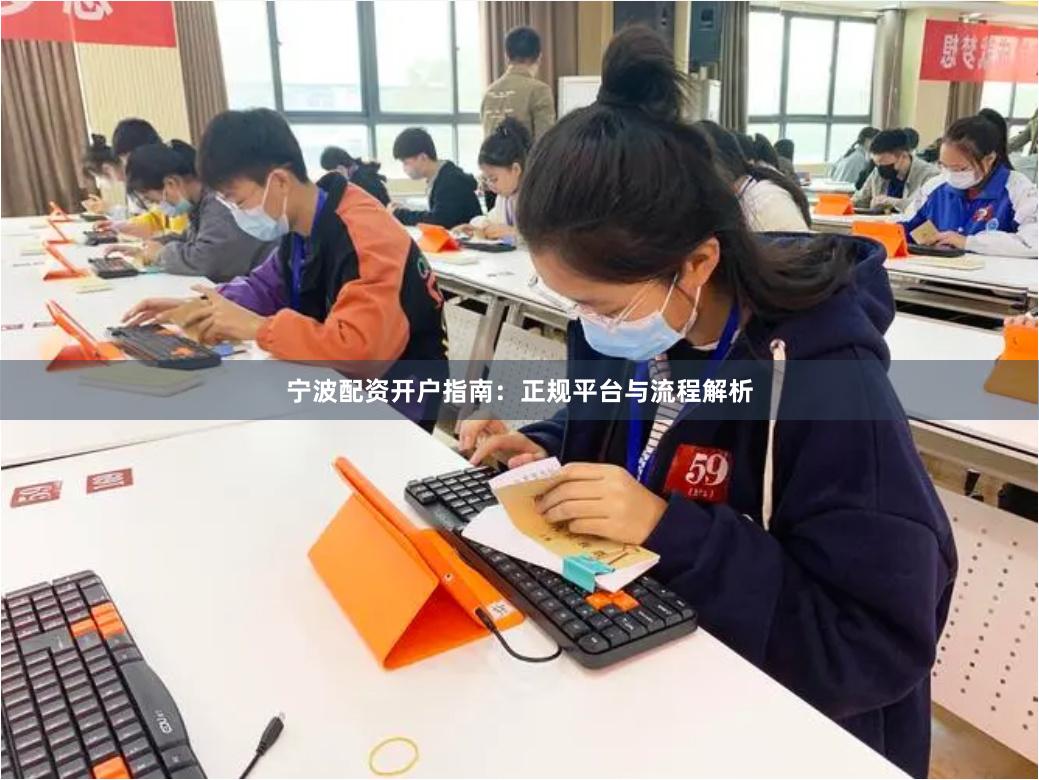 宁波配资开户指南：正规平台与流程解析