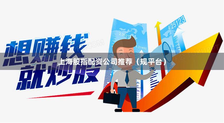 上海股指配资公司推荐（规平台）