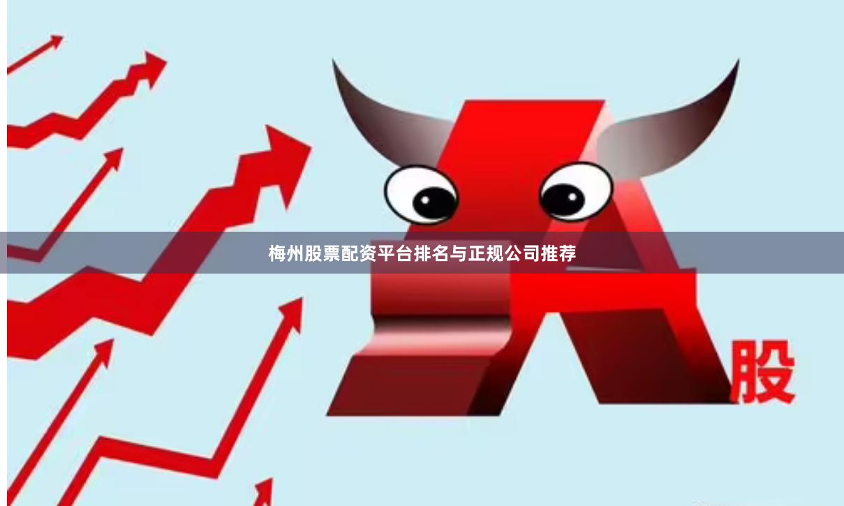 梅州股票配资平台排名与正规公司推荐