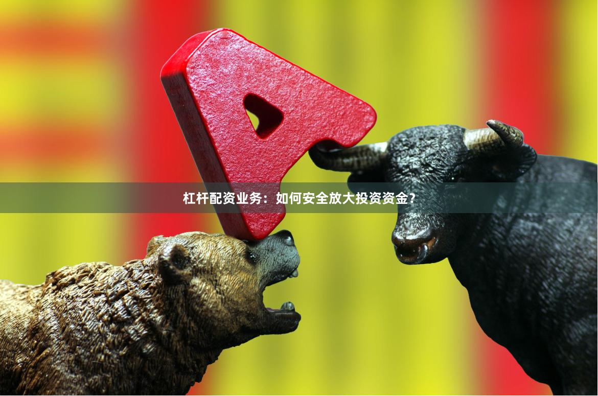 杠杆配资业务：如何安全放大投资资金？