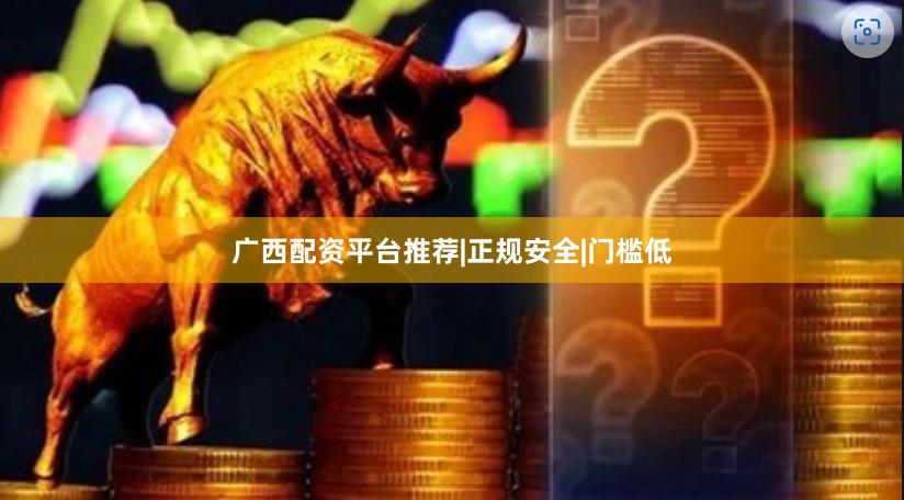 广西配资平台推荐|正规安全|门槛低