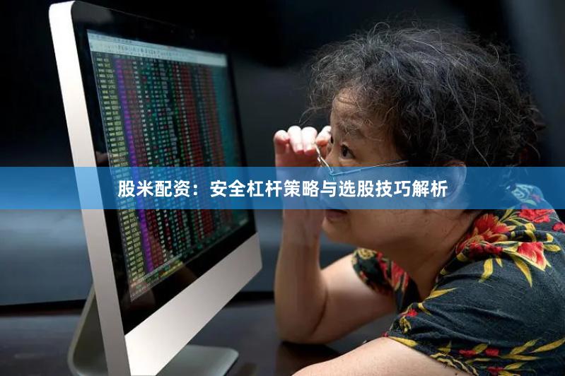 股米配资：安全杠杆策略与选股技巧解析