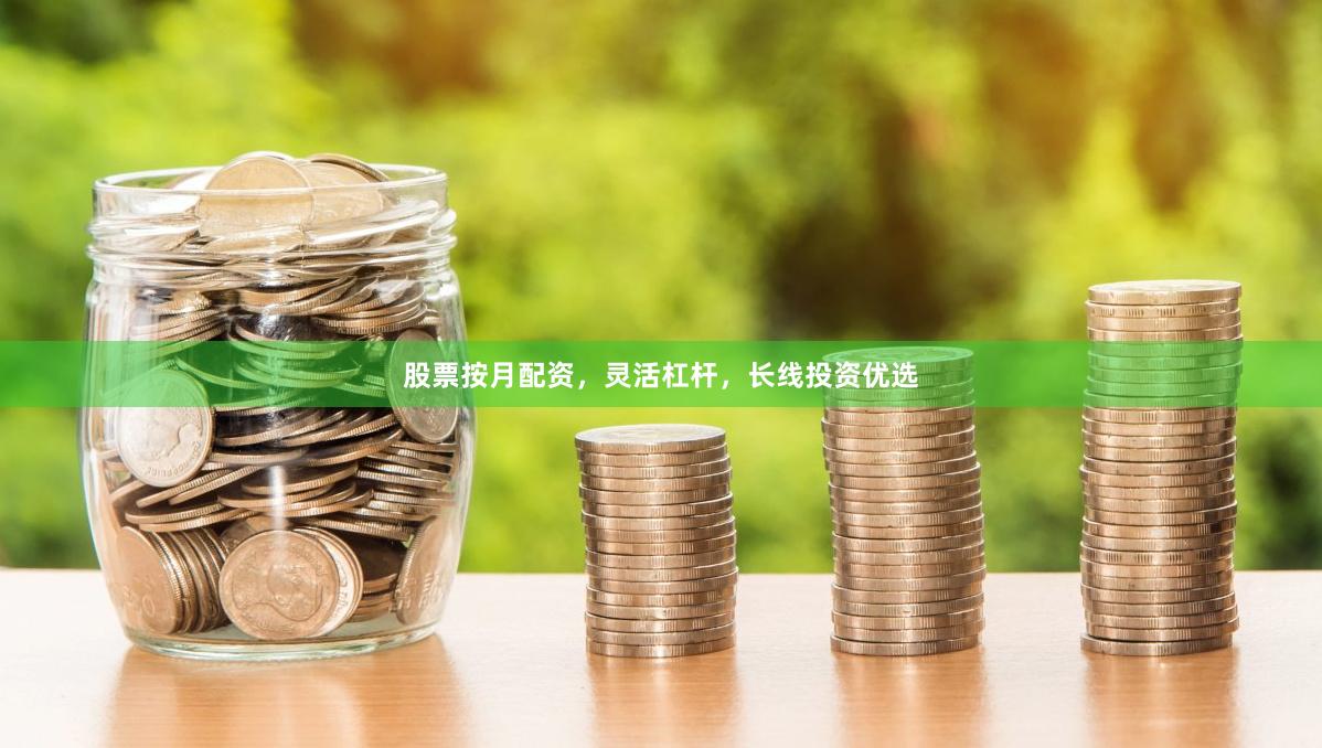 股票按月配资，灵活杠杆，长线投资优选