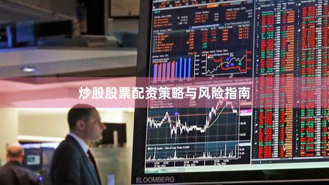 炒股股票配资策略与风险指南