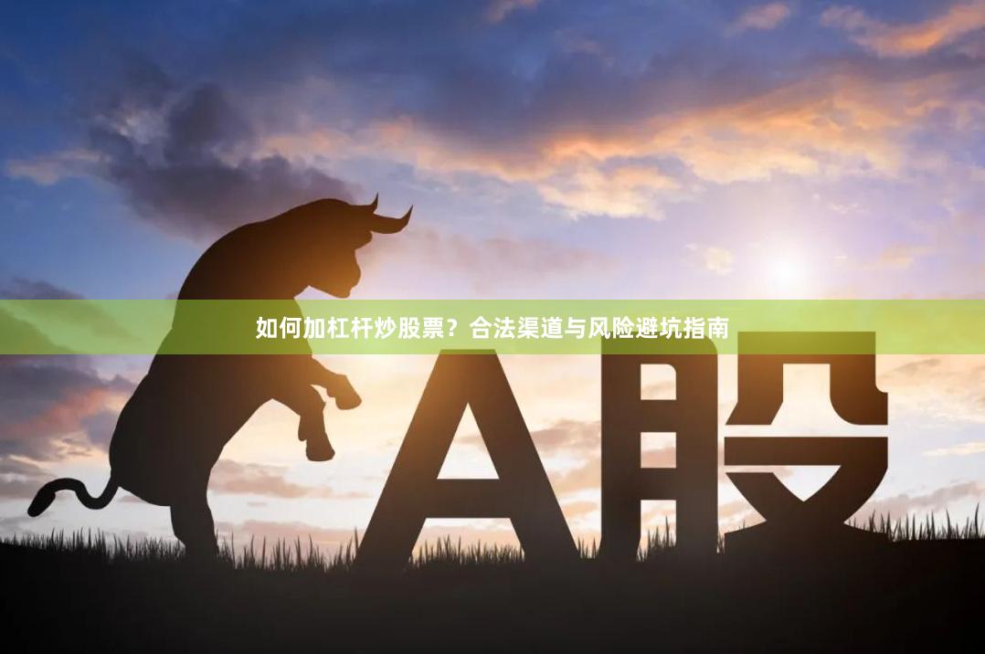 如何加杠杆炒股票？合法渠道与风险避坑指南