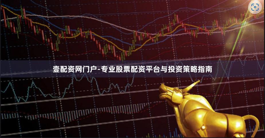 壹配资网门户-专业股票配资平台与投资策略指南