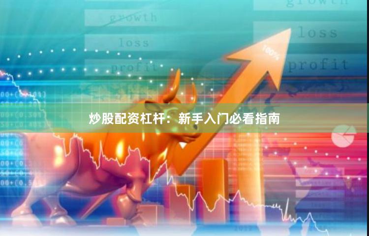 炒股配资杠杆：新手入门必看指南