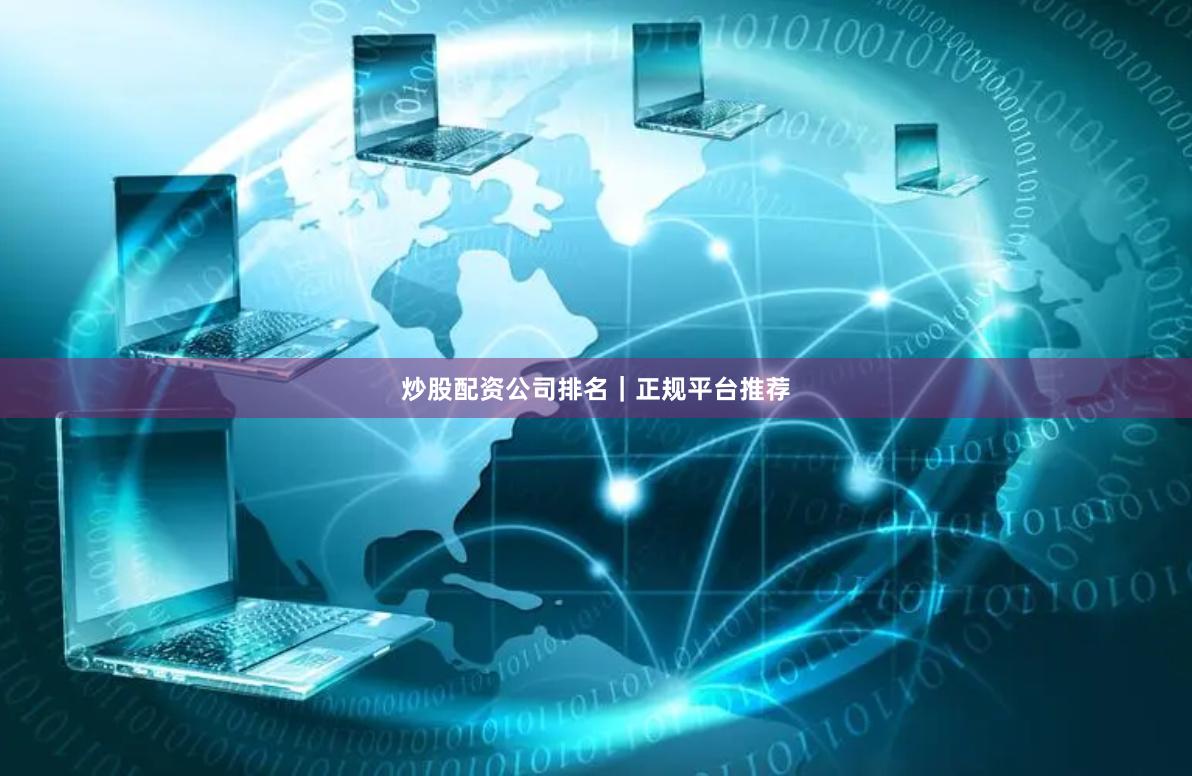 炒股配资公司排名｜正规平台推荐