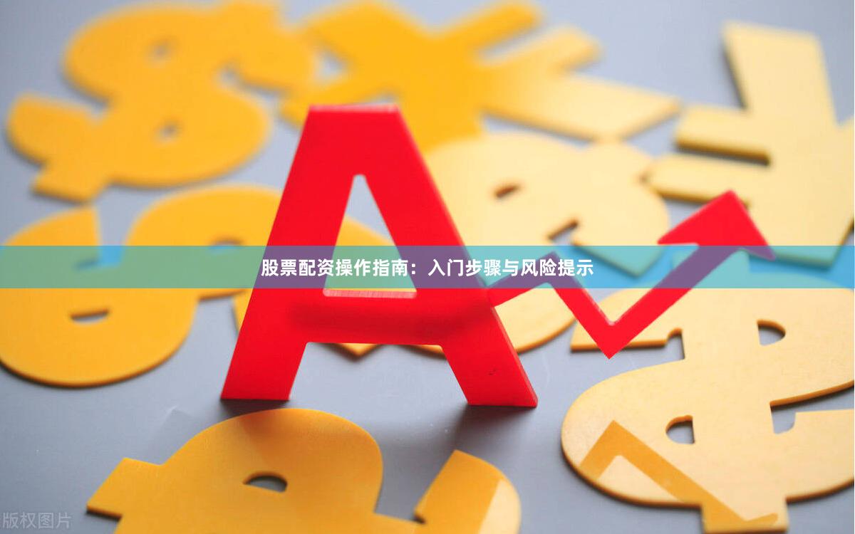 股票配资操作指南:入门步骤与风险提示