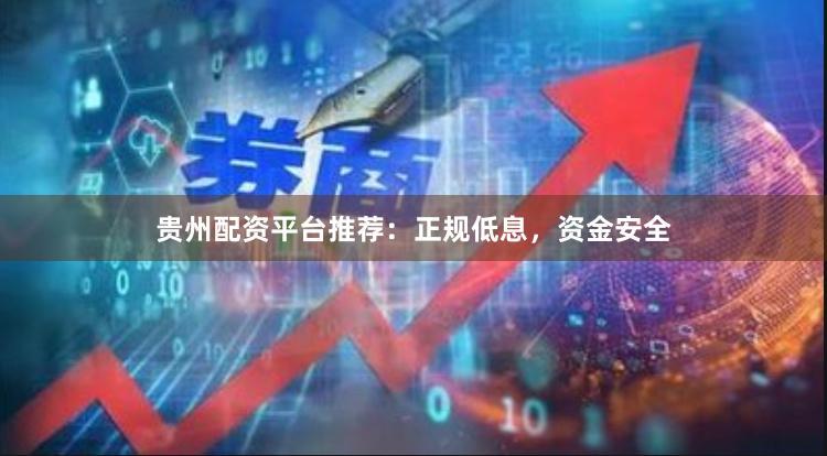 贵州配资平台推荐：正规低息，资金安全