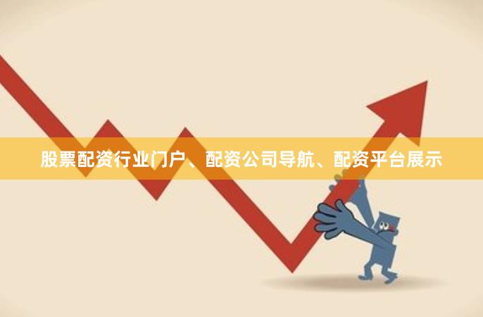 股票配资行业门户、配资公司导航、配资平台展示
