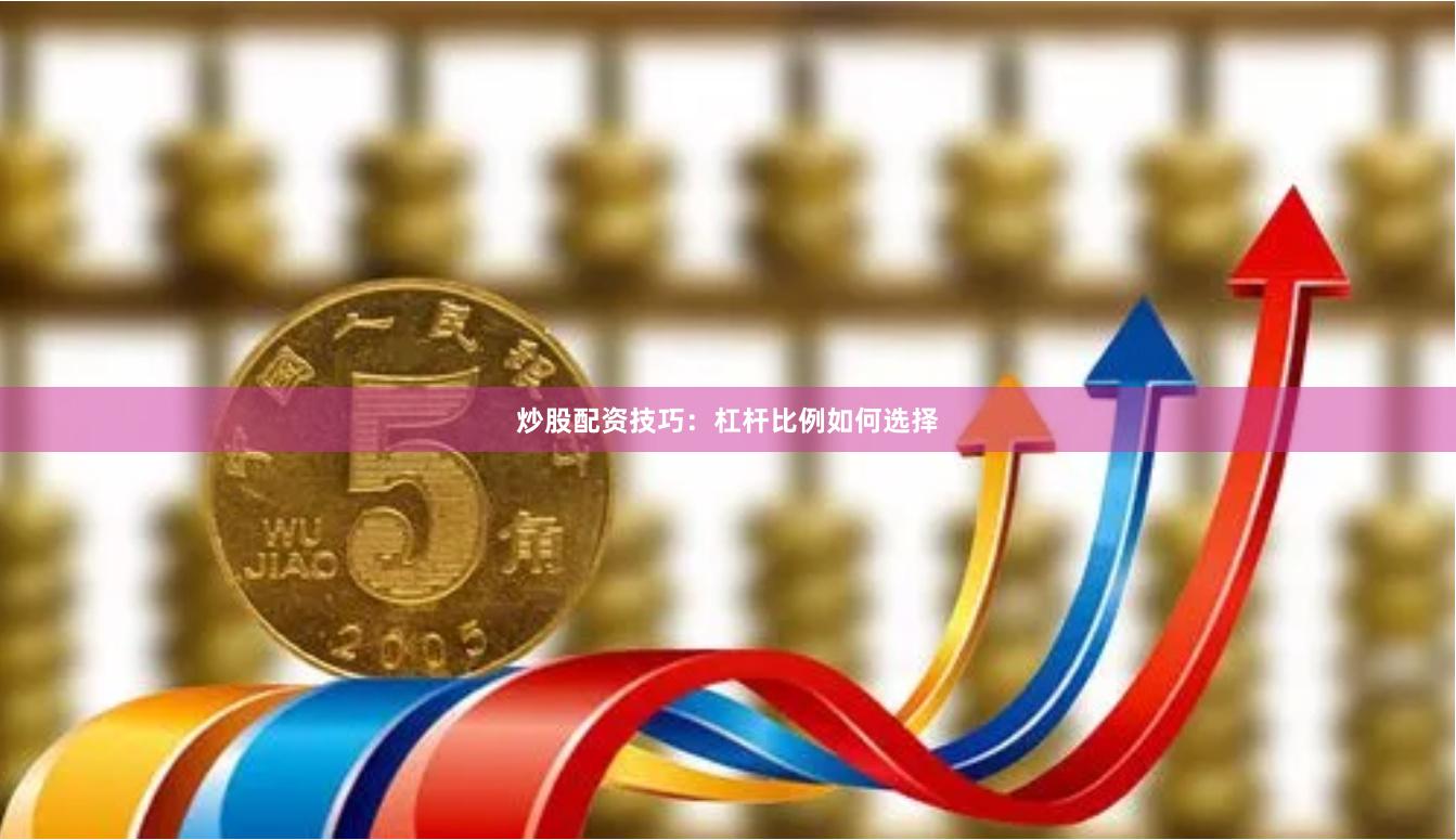 炒股配资技巧：杠杆比例如何选择