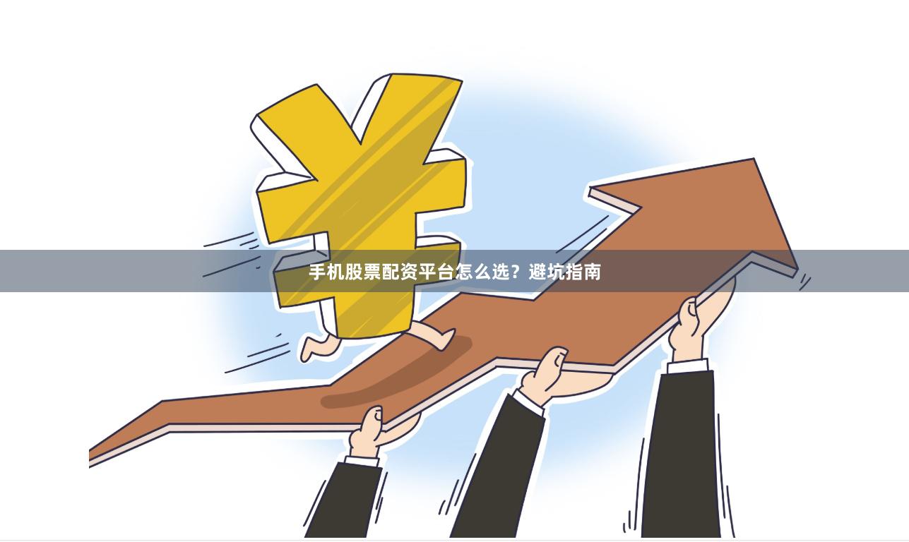 手机股票配资平台怎么选？避坑指南
