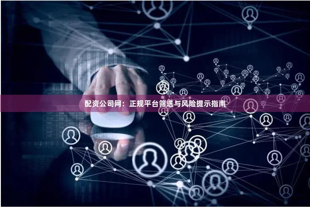 配资公司网：正规平台筛选与风险提示指南