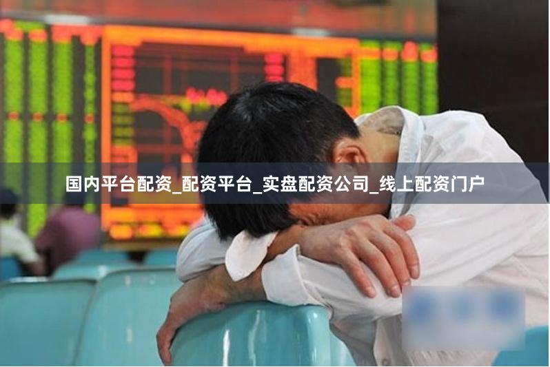 国内平台配资_配资平台_实盘配资公司_线上配资门户